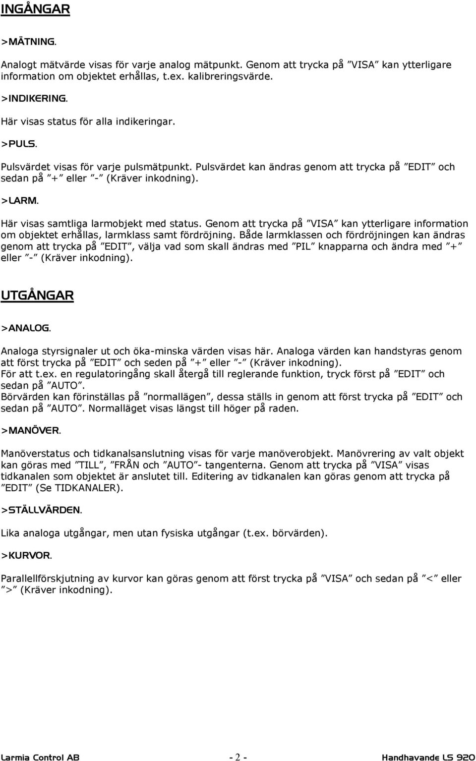 Här visas samtliga larmobjekt med status. Genom att trycka på VISA kan ytterligare information om objektet erhållas, larmklass samt fördröjning.