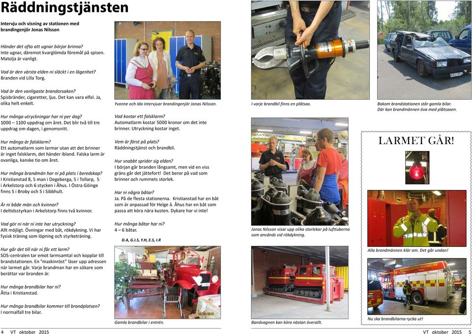 Hur många utryckningar har ni per dag? 1000 1100 uppdrag om året. Det blir två till tre uppdrag om dagen, i genomsnitt. Hur många är falsklarm?