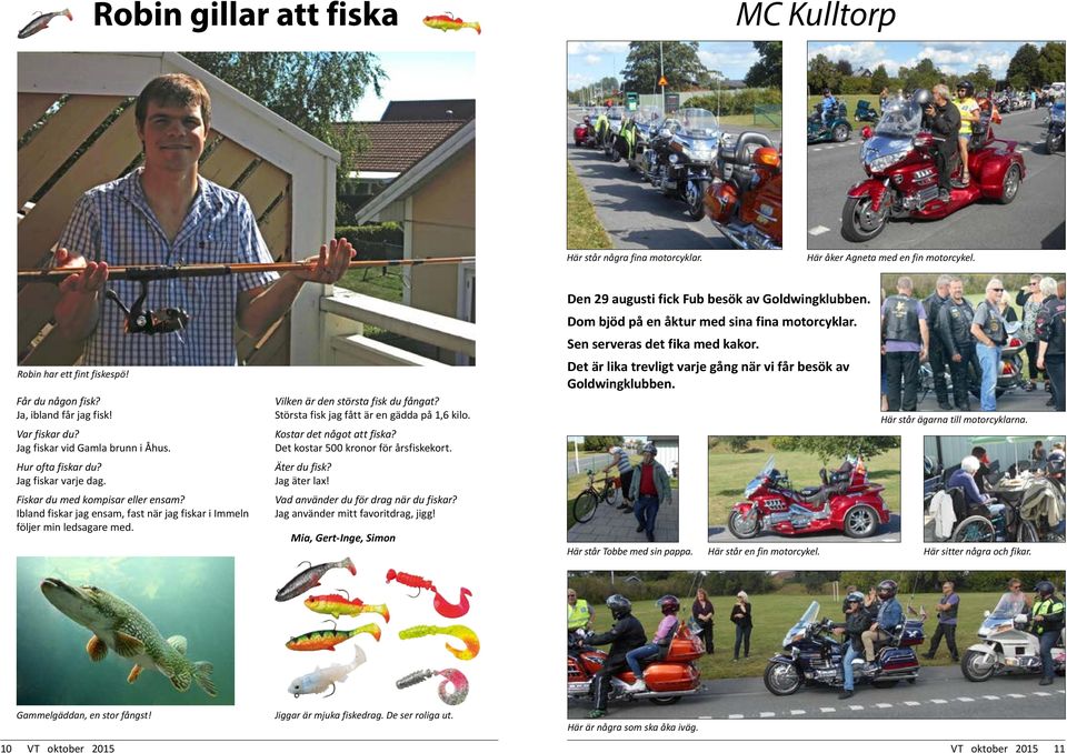Vilken är den största fisk du fångat? Största fisk jag fått är en gädda på 1,6 kilo. Kostar det något att fiska? Det kostar 500 kronor för årsfiskekort. Äter du fisk? Jag äter lax!
