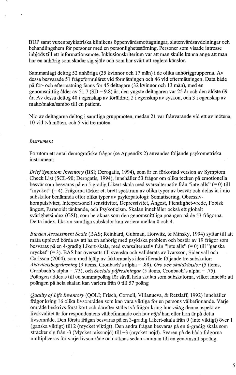 Sammanlagt deltog 52 anhöriga (35 kvinnor och 17 män ) i de olika anhöriggrupperna. Av dessa besvarade 51 frågeformuläret vid förmätningen och 46 vid eftermätningen.
