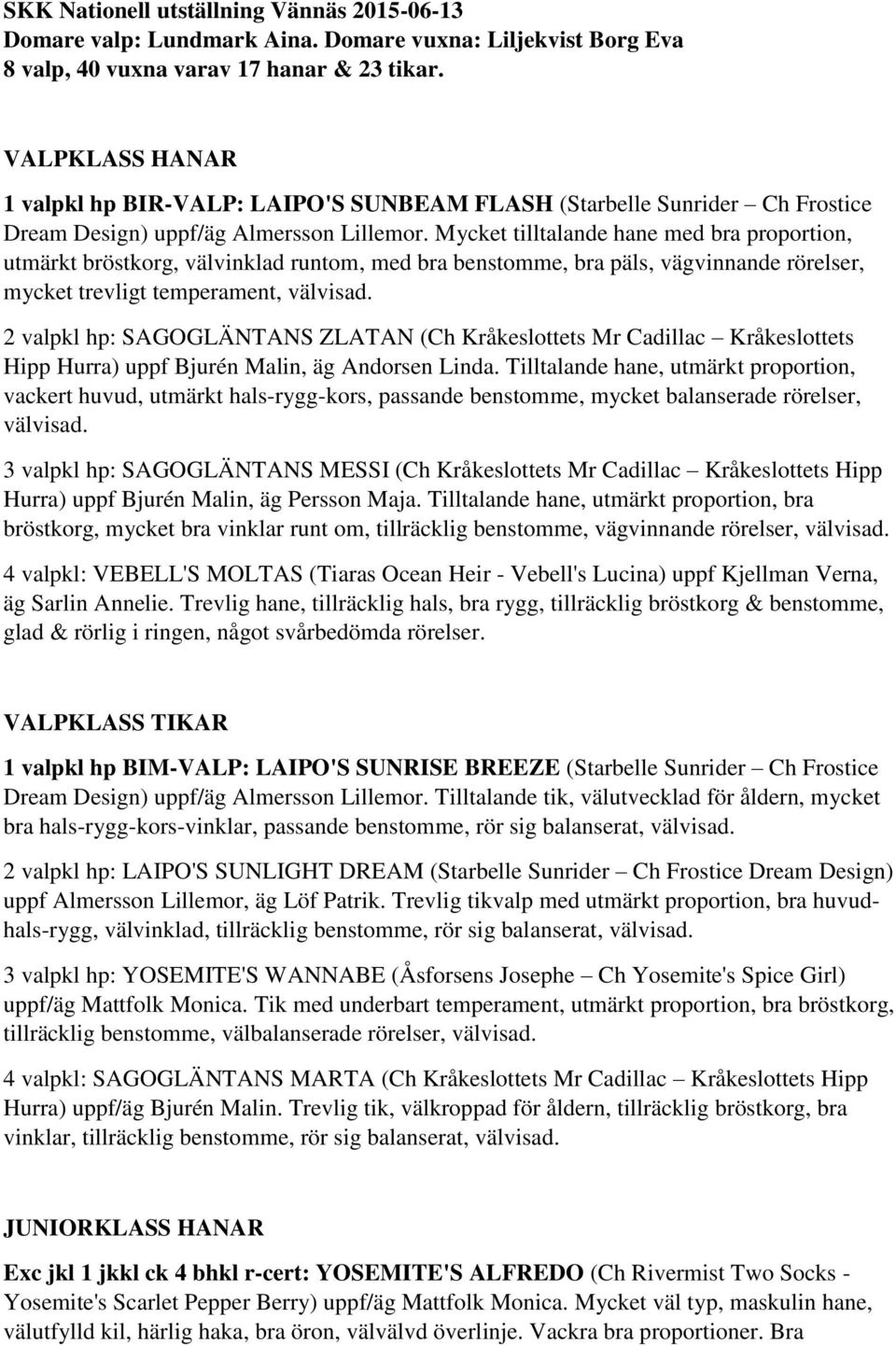 Mycket tilltalande hane med bra proportion, utmärkt bröstkorg, välvinklad runtom, med bra benstomme, bra päls, vägvinnande rörelser, mycket trevligt temperament, välvisad.