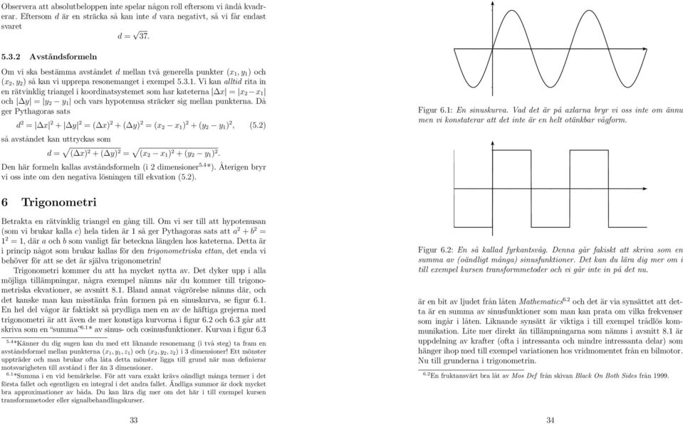 Då ger Pythagoras sats d = x + y = ( x) + ( y) = (x x ) + (y y ), (5.) så avståndet kan uttryckas som d = ( x) + ( y) = (x x ) + (y y ). Den här formeln kallas avståndsformeln (i dimensioner 5.4 *).