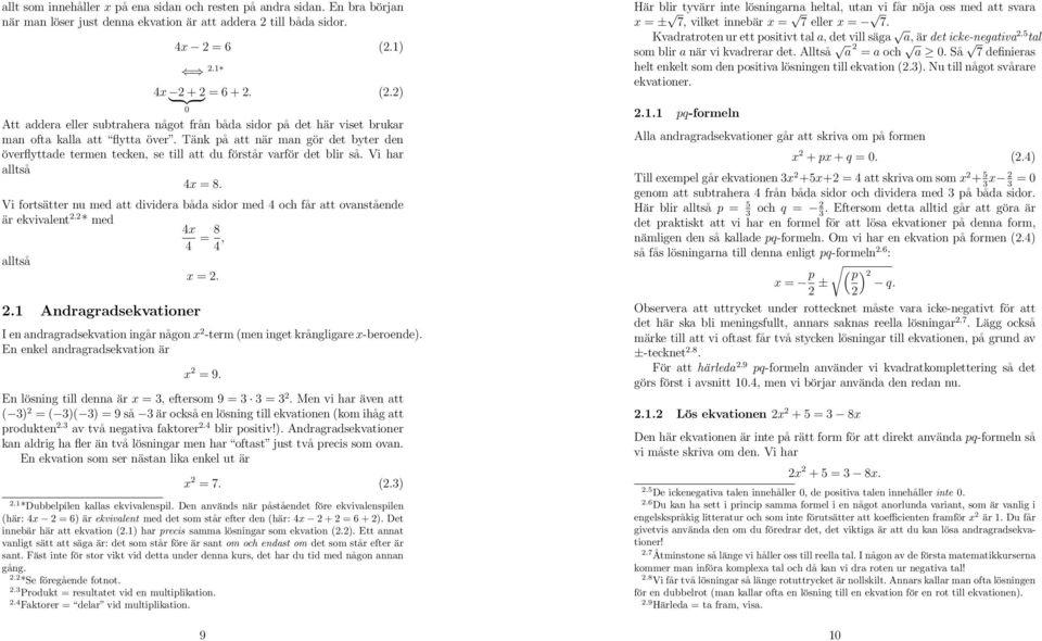 Tänk på att när man gör det byter den överflyttade termen tecken, se till att du förstår varför det blir så. Vi har alltså 4x = 8.