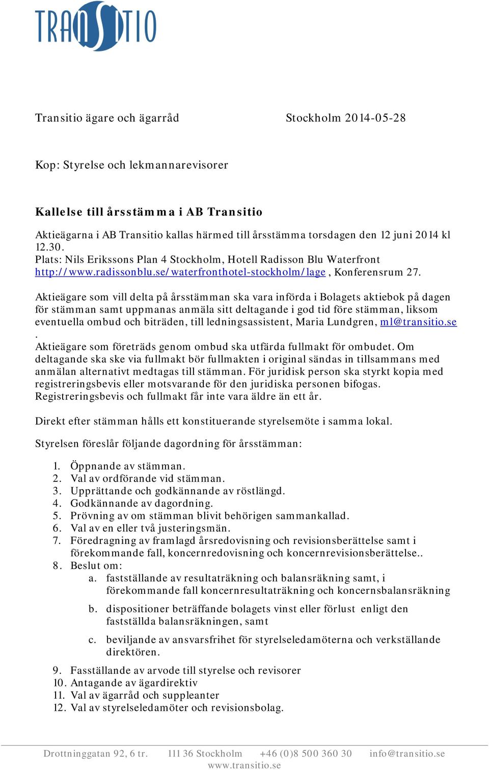 Aktieägare som vill delta på årsstämman ska vara införda i Bolagets aktiebok på dagen för stämman samt uppmanas anmäla sitt deltagande i god tid före stämman, liksom eventuella ombud och biträden,