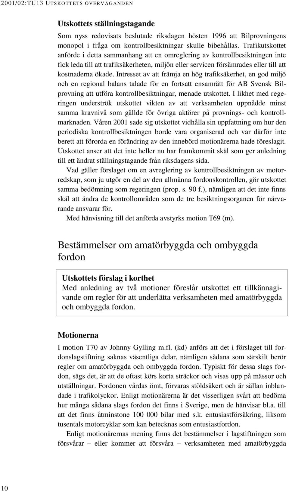 Intresset av att främja en hög trafiksäkerhet, en god miljö och en regional balans talade för en fortsatt ensamrätt för AB Svensk Bilprovning att utföra kontrollbesiktningar, menade utskottet.