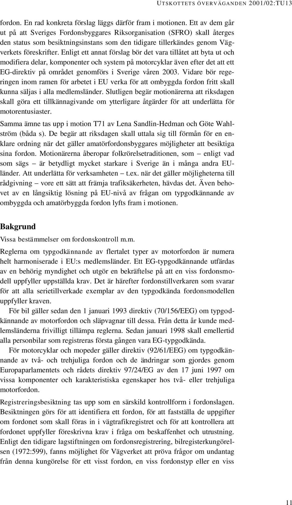 Enligt ett annat förslag bör det vara tillåtet att byta ut och modifiera delar, komponenter och system på motorcyklar även efter det att ett EG-direktiv på området genomförs i Sverige våren 2003.