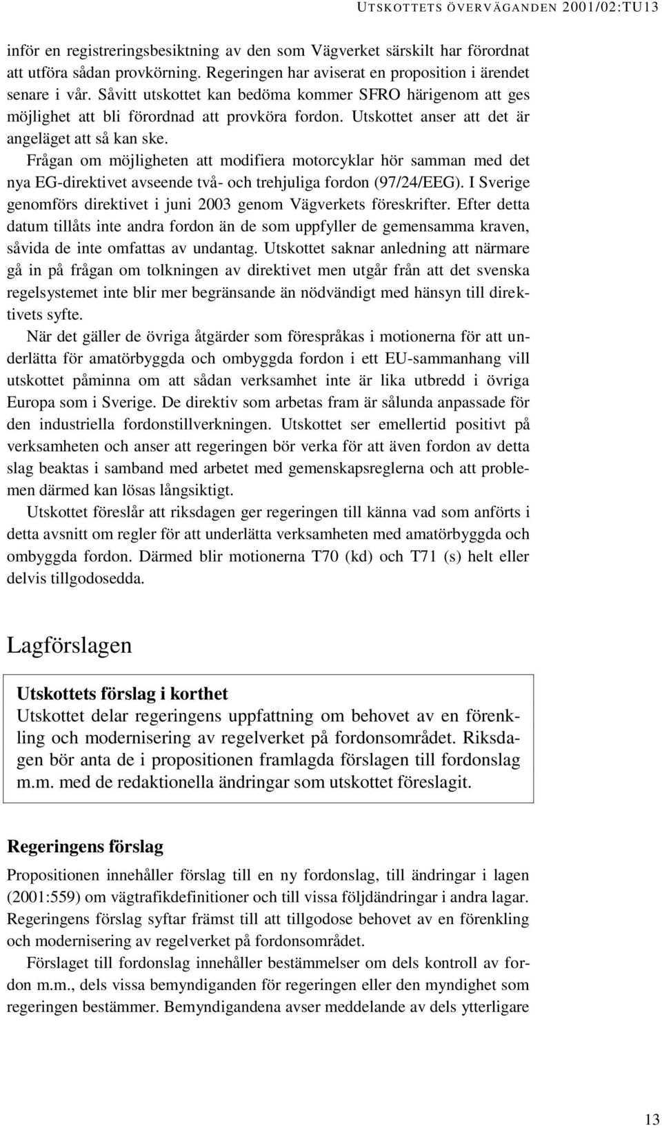 Utskottet anser att det är angeläget att så kan ske. Frågan om möjligheten att modifiera motorcyklar hör samman med det nya EG-direktivet avseende två- och trehjuliga fordon (97/24/EEG).