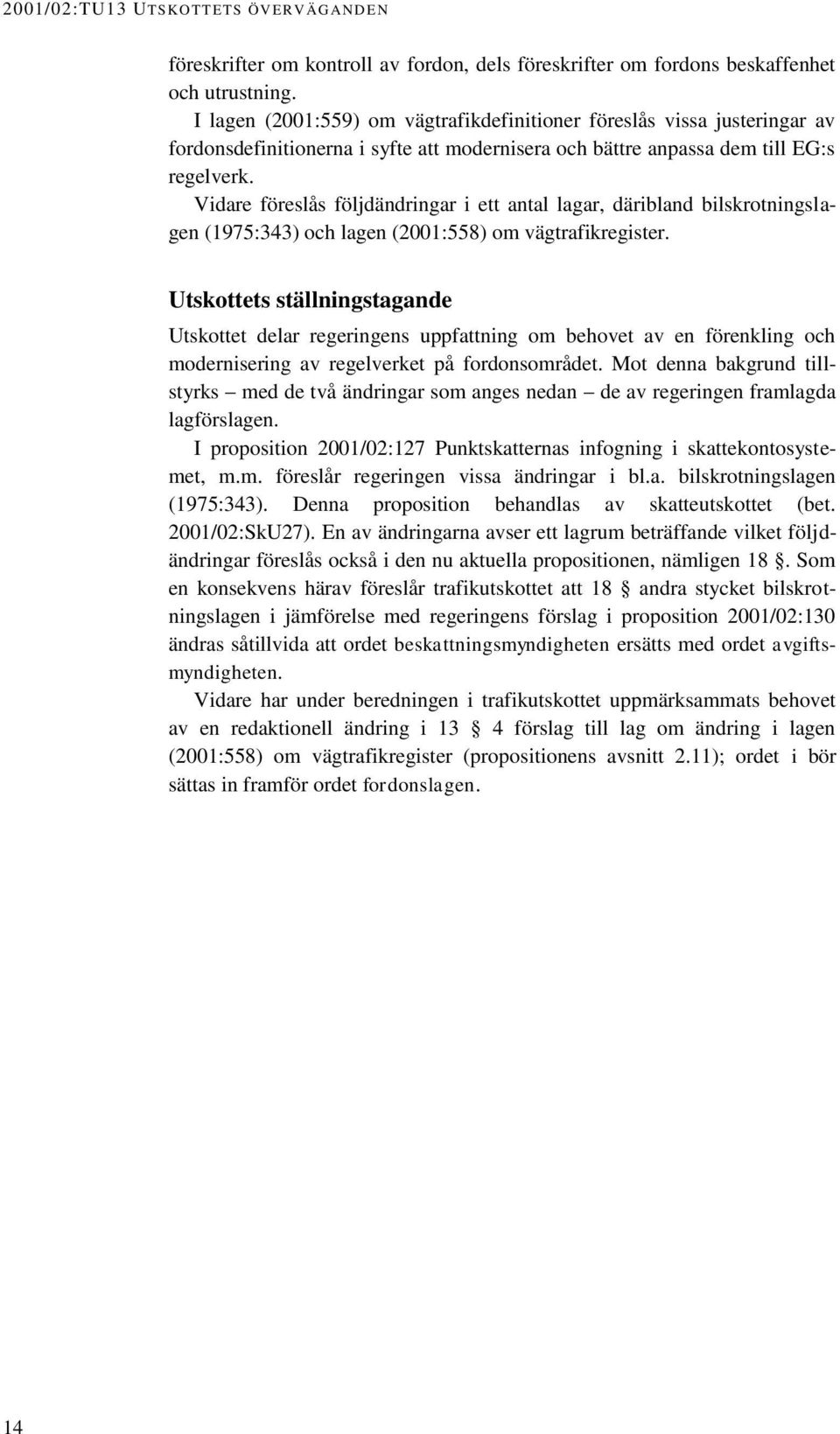 Vidare föreslås följdändringar i ett antal lagar, däribland bilskrotningslagen (1975:343) och lagen (2001:558) om vägtrafikregister.