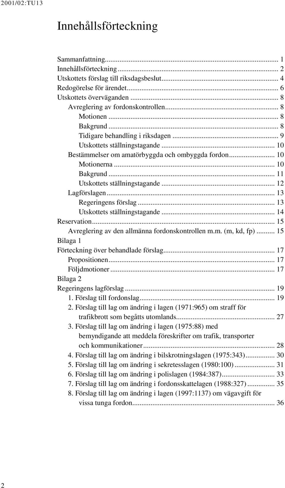 .. 10 Motionerna... 10 Bakgrund... 11 Utskottets ställningstagande... 12 Lagförslagen... 13 Regeringens förslag... 13 Utskottets ställningstagande... 14 Reservation.