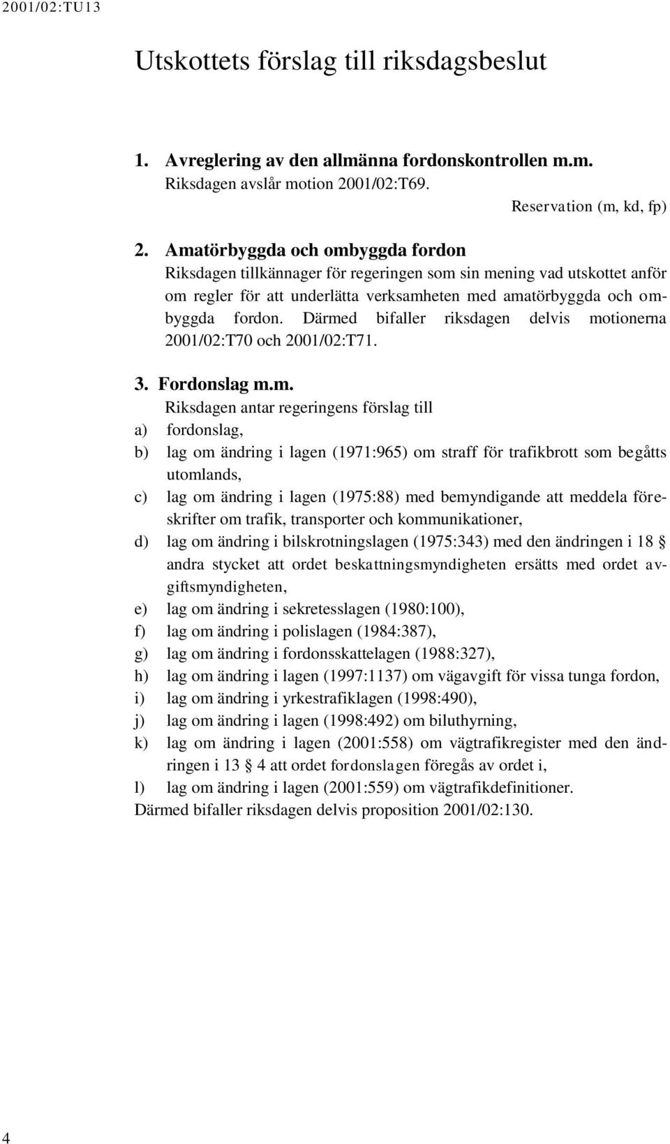 Därmed bifaller riksdagen delvis motionerna 2001/02:T70 och 2001/02:T71. 3. Fordonslag m.m. Riksdagen antar regeringens förslag till a) fordonslag, b) lag om ändring i lagen (1971:965) om straff för