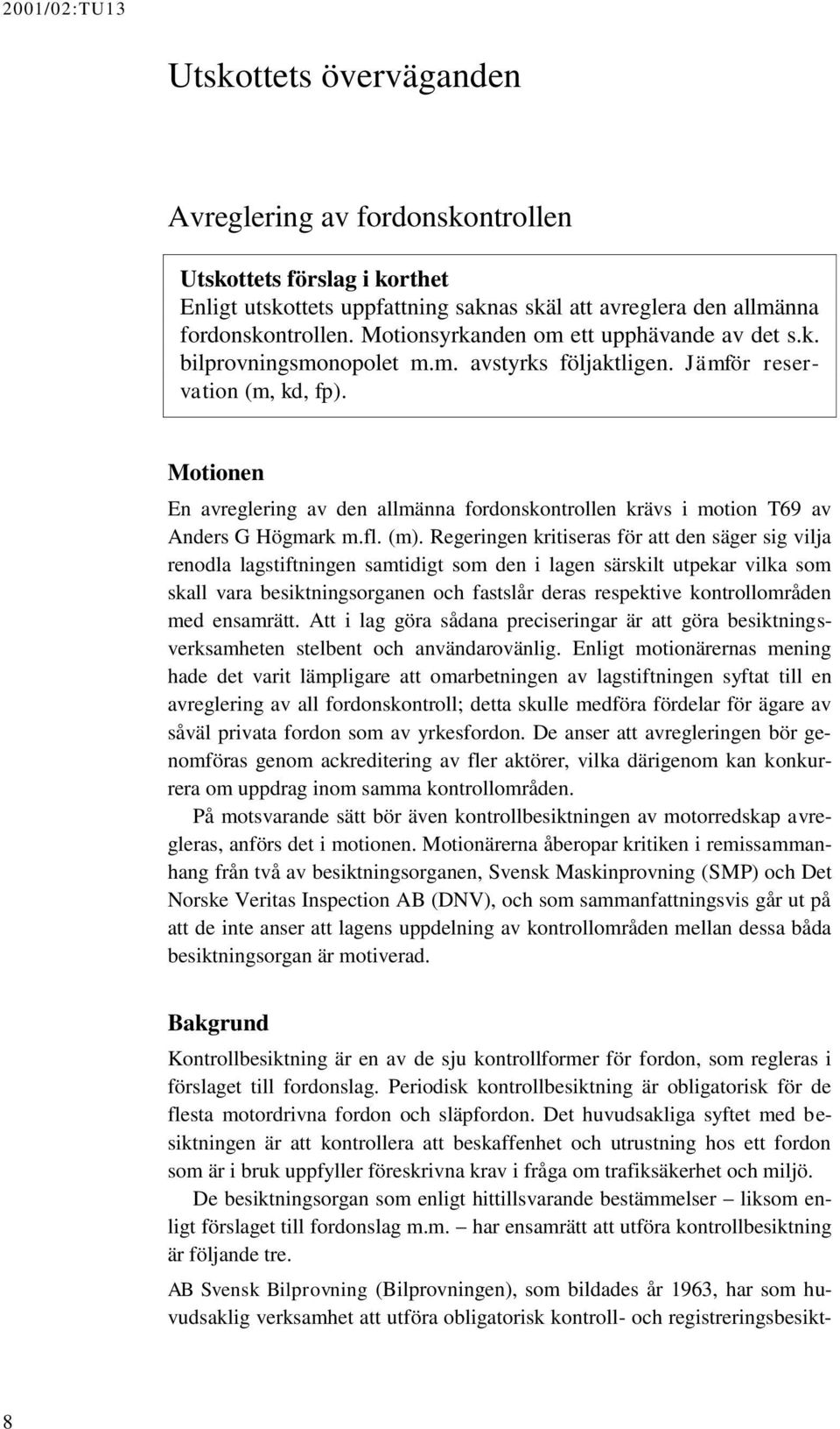 Motionen En avreglering av den allmänna fordonskontrollen krävs i motion T69 av Anders G Högmark m.fl. (m).