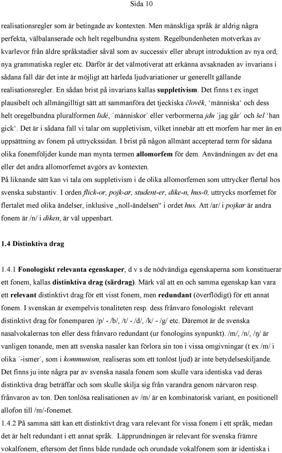 Därför är det välmotiverat att erkänna avsaknaden av invarians i sådana fall där det inte är möjligt att härleda ljudvariationer ur generellt gällande realisationsregler.