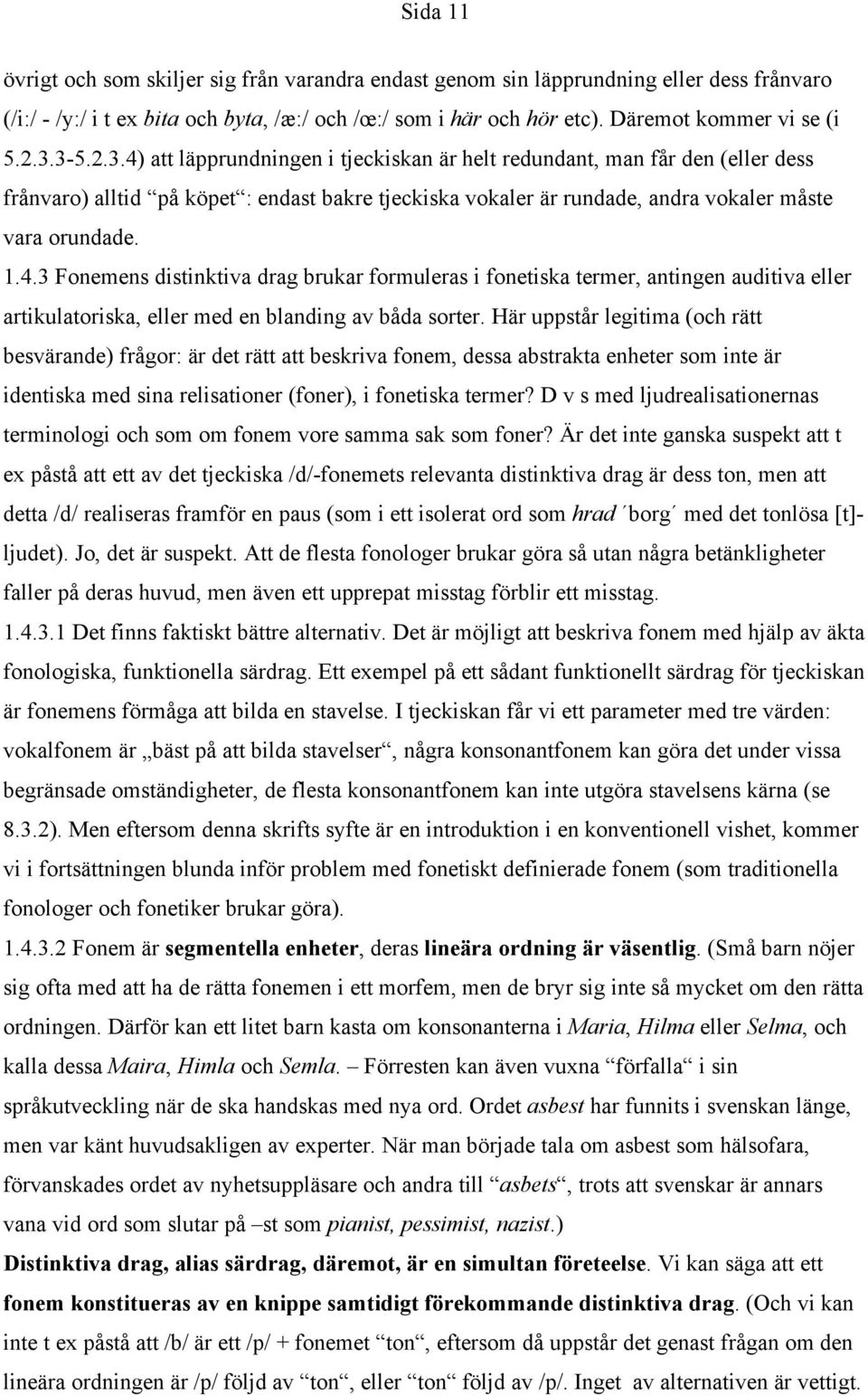 Här uppstår legitima (och rätt besvärande) frågor: är det rätt att beskriva fonem, dessa abstrakta enheter som inte är identiska med sina relisationer (foner), i fonetiska termer?