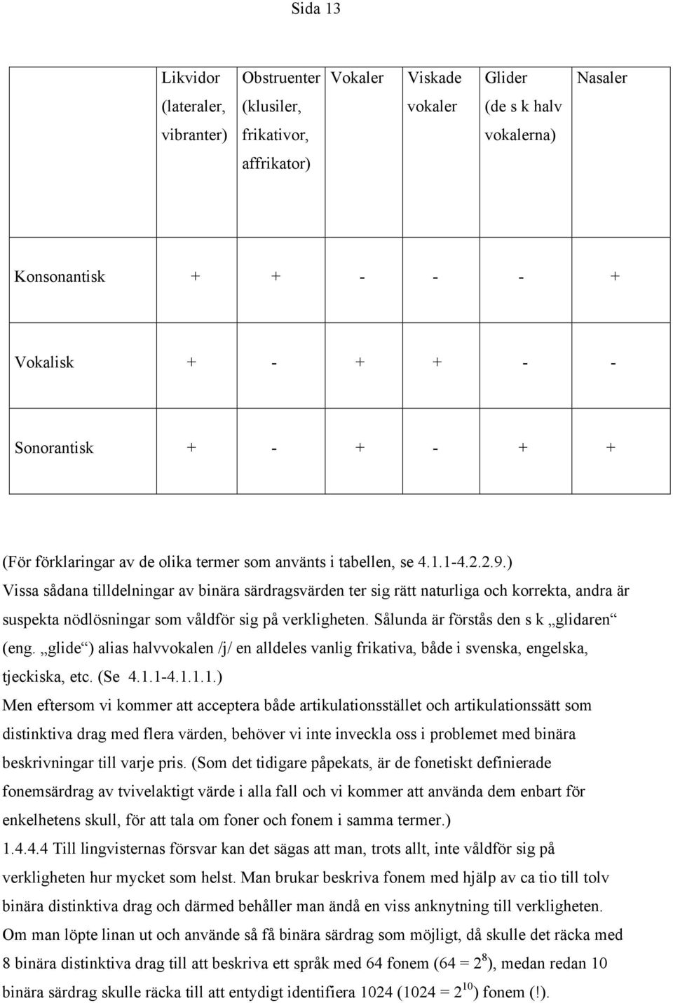 ) Vissa sådana tilldelningar av binära särdragsvärden ter sig rätt naturliga och korrekta, andra är suspekta nödlösningar som våldför sig på verkligheten. Sålunda är förstås den s k glidaren (eng.