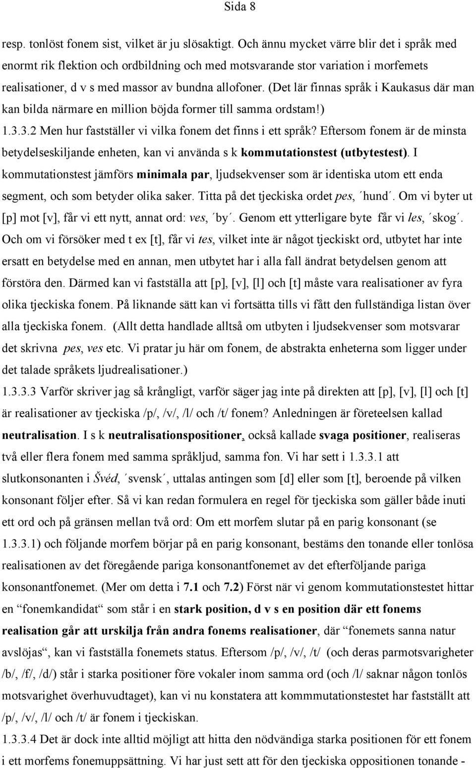 (Det lär finnas språk i Kaukasus där man kan bilda närmare en million böjda former till samma ordstam!) 1.3.3.2 Men hur fastställer vi vilka fonem det finns i ett språk?