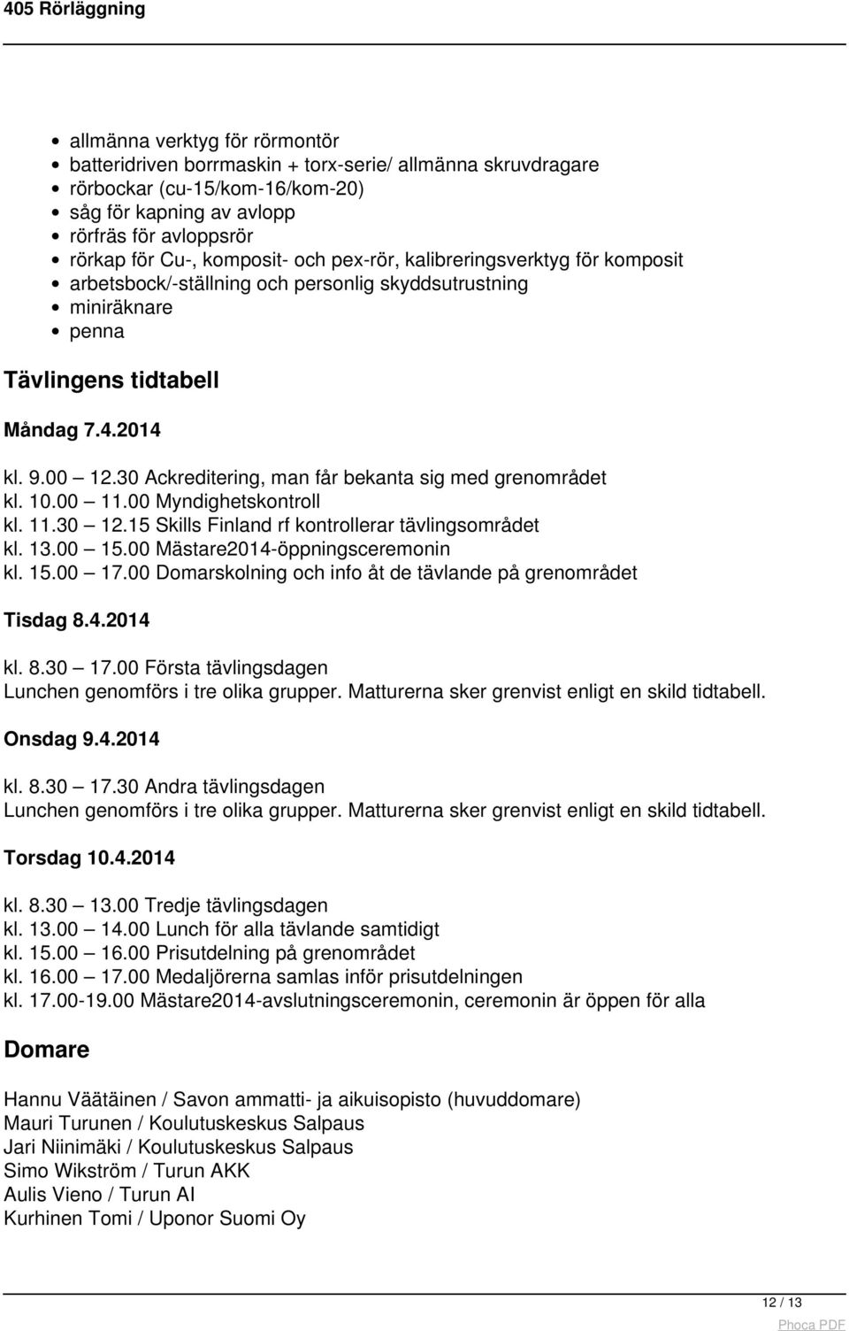 30 Ackreditering, man får bekanta sig med grenområdet kl. 10.00 11.00 Myndighetskontroll kl. 11.30 12.15 Skills Finland rf kontrollerar tävlingsområdet kl. 13.00 15.