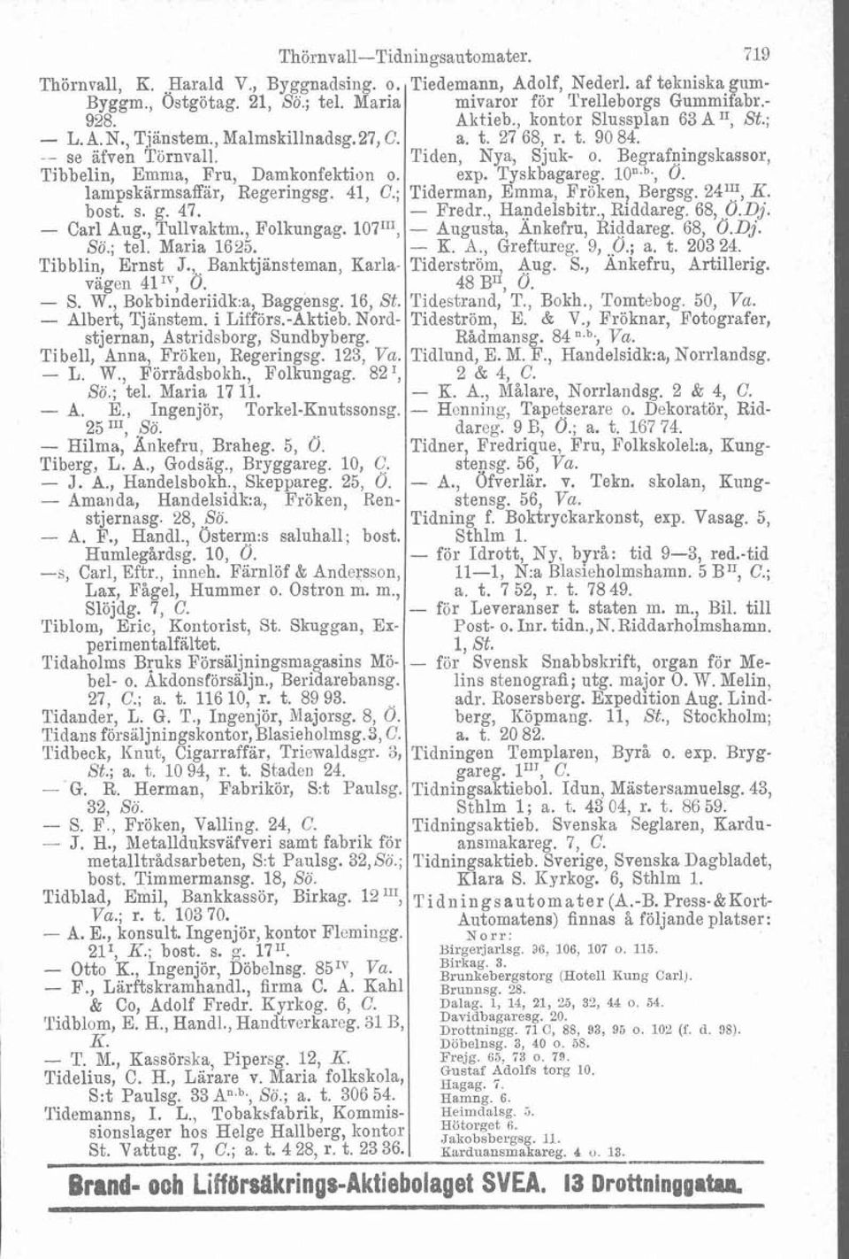 , Banktjänsteman, Karlavägen 41 I", O. - S. W., Bokbinderiidk:a, Baggensg. 16, St. - Albert, Tjänstem. i Liff6rs.-Aktieb. Nordstjernan, Astridsborg, Sundbyberg. Ti bell, Anna, Fröken, Regeringsg.