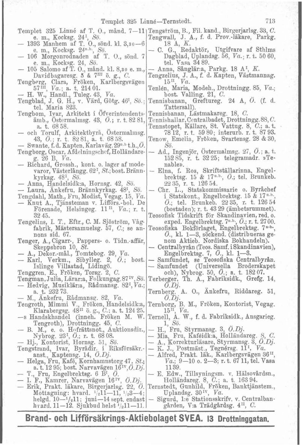 Värd, Götg. 46', Sö.; tel. Maria 823. Tengbom, Ivar, Arkitekt i Ofverintendentsämb., Ostermalmsg. 43, d.; r. t. 82 81, a. t. 68 58. - och Torulf, Arkitektbyra, Östermalinsg. 43, 0. ; r. t. 82 81, a. t. 68 58. - Saante, f.