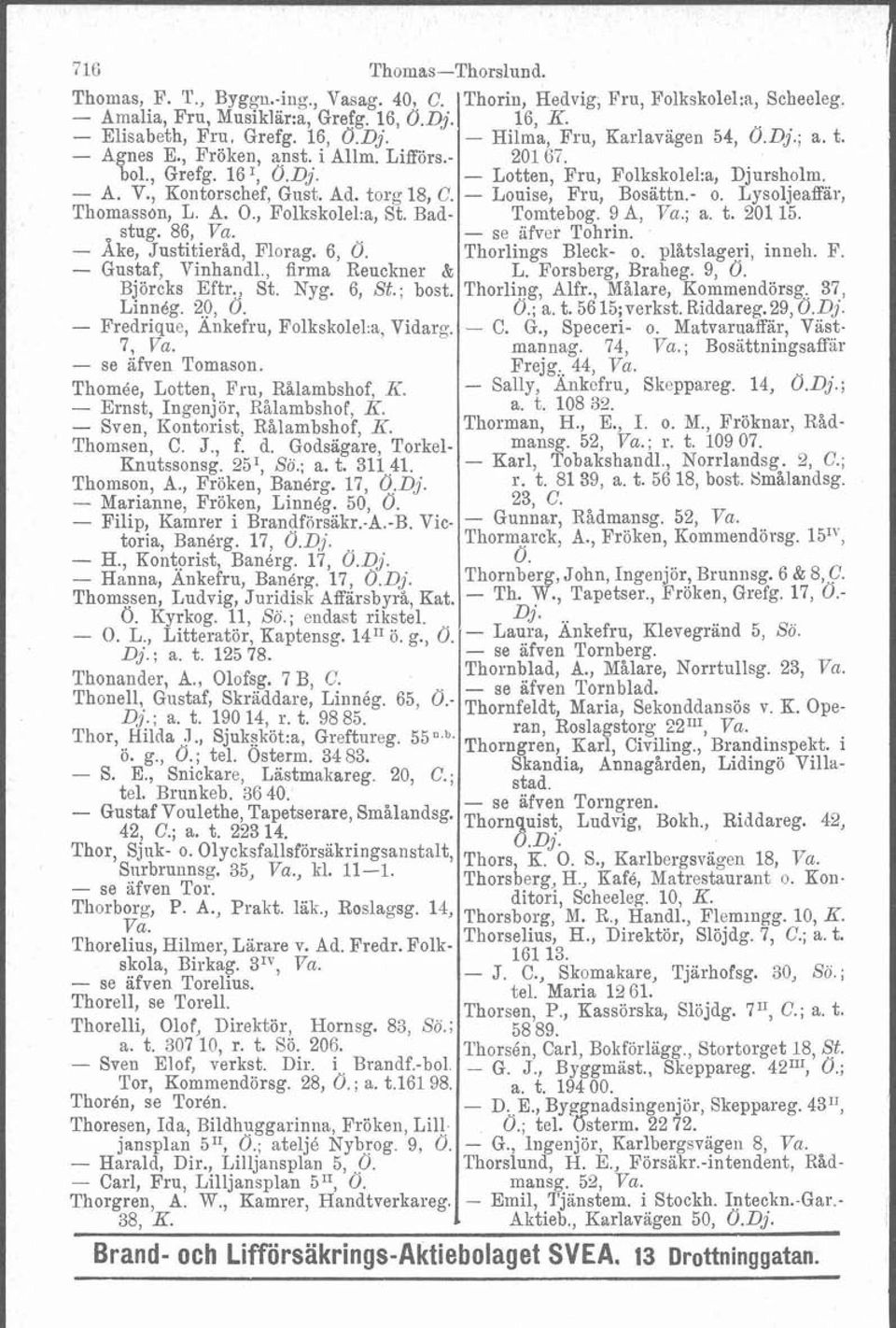 torg 18, C. - Louise, Fru, Bosättn.- o. Lysoljeaffär, Thomasson, L. A. O., Folkskolel:a, St. Bad- Tomtebog. 98, Va.; a. t. 201 15. stug. 86, Va. - se ifver Tohrin. Ake, Justitieråd, Florag. 6, Ö.