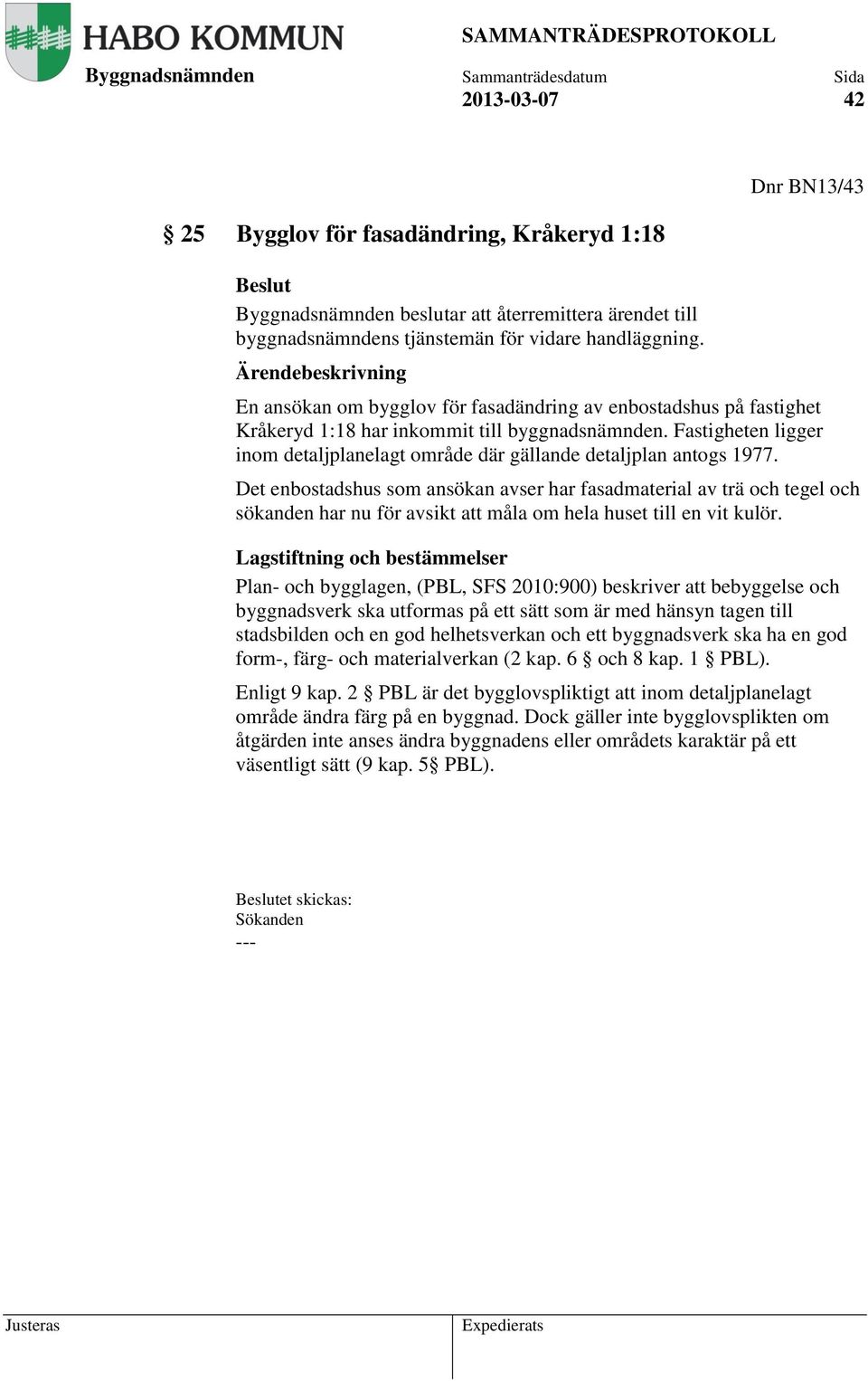 Det enbostadshus som ansökan avser har fasadmaterial av trä och tegel och sökanden har nu för avsikt att måla om hela huset till en vit kulör.