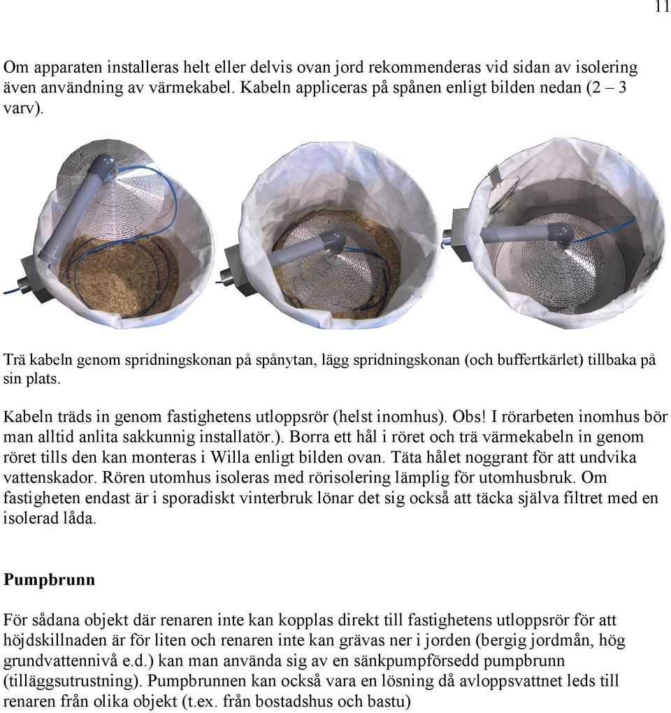 I rörarbeten inomhus bör man alltid anlita sakkunnig installatör.). Borra ett hål i röret och trä värmekabeln in genom röret tills den kan monteras i Willa enligt bilden ovan.