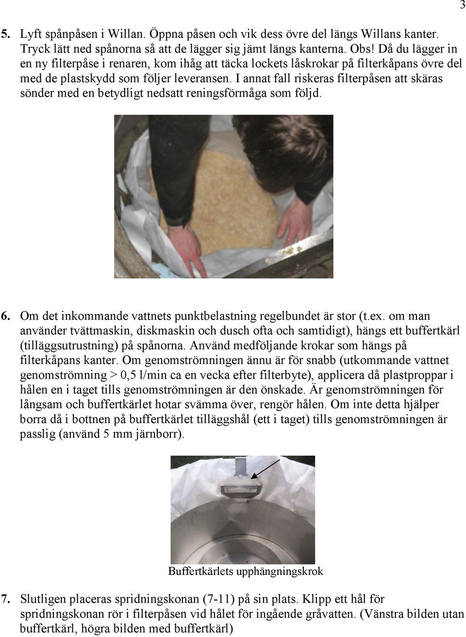 I annat fall riskeras filterpåsen att skäras sönder med en betydligt nedsatt reningsförmåga som följd. 3 6. Om det inkommande vattnets punktbelastning regelbundet är stor (t.ex.
