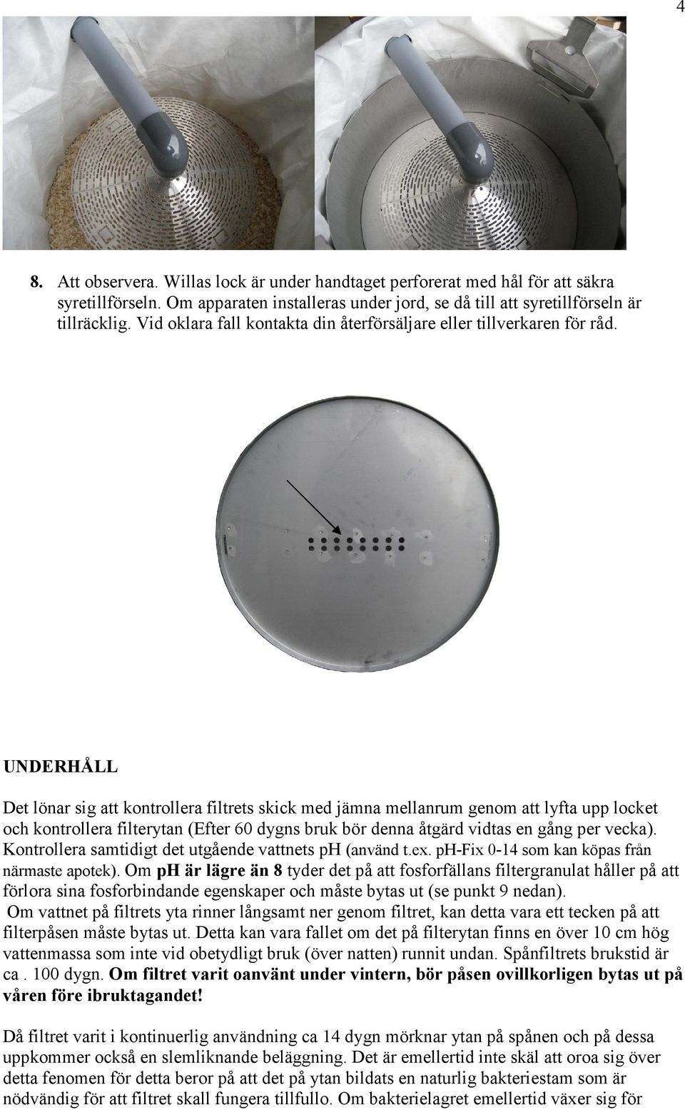 UNDERHÅLL Det lönar sig att kontrollera filtrets skick med jämna mellanrum genom att lyfta upp locket och kontrollera filterytan (Efter 60 dygns bruk bör denna åtgärd vidtas en gång per vecka).