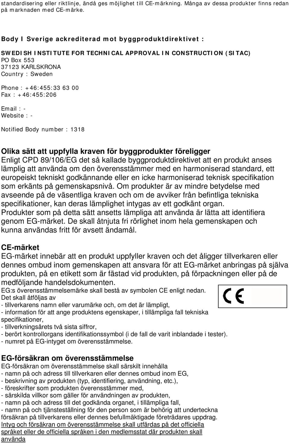 +46:455:206 Email : - Website : - Notified Body number : 1318 Olika sätt att uppfylla kraven för byggprodukter föreligger Enligt CPD 89/106/EG det så kallade byggproduktdirektivet att en produkt