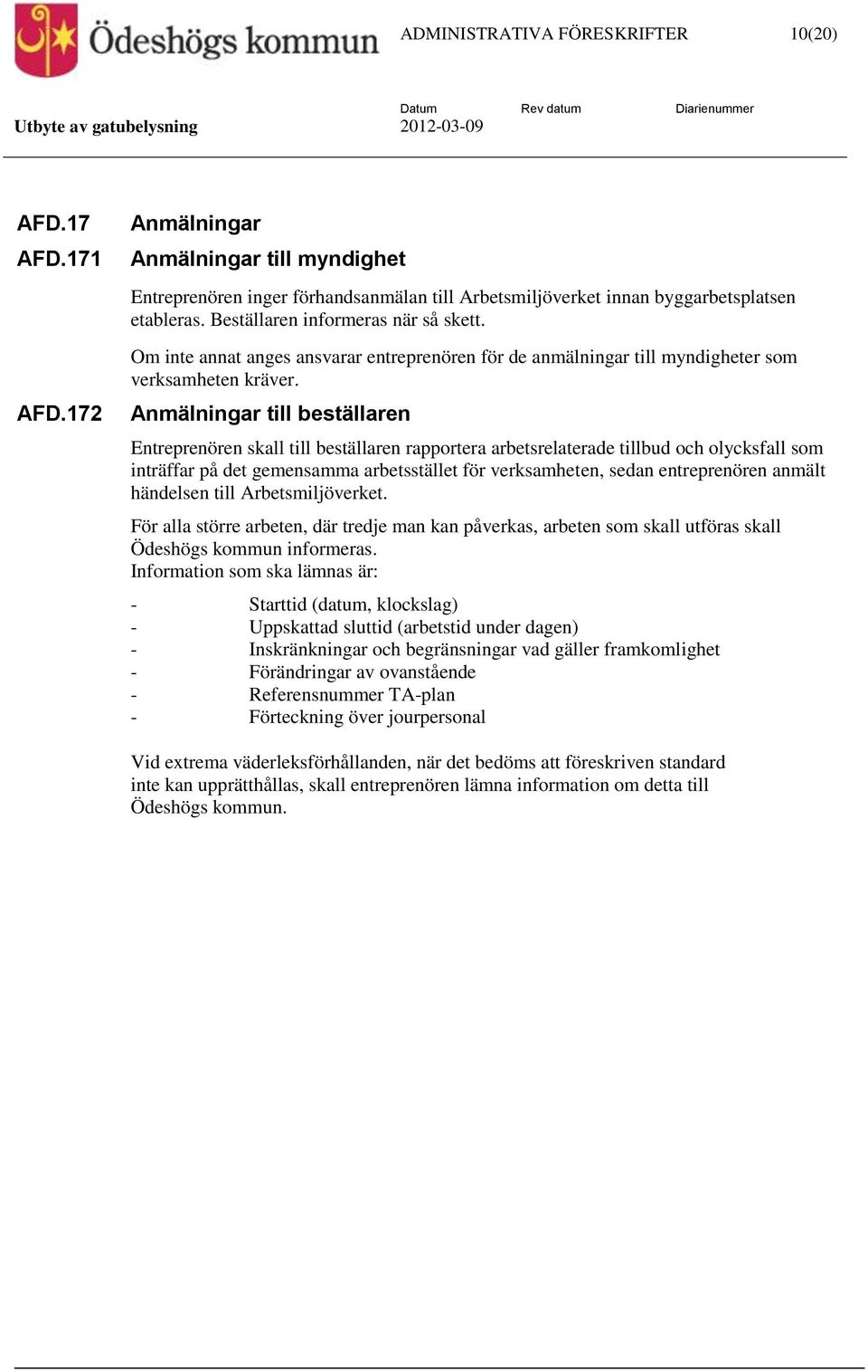 Anmälningar till beställaren Entreprenören skall till beställaren rapportera arbetsrelaterade tillbud och olycksfall som inträffar på det gemensamma arbetsstället för verksamheten, sedan