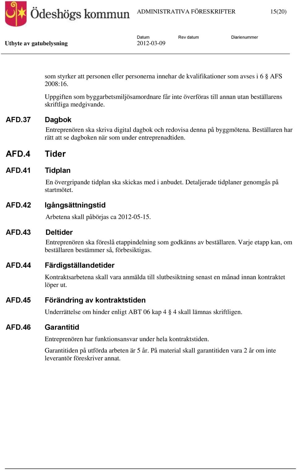 46 Dagbok Entreprenören ska skriva digital dagbok och redovisa denna på byggmötena. Beställaren har rätt att se dagboken när som under entreprenadtiden.