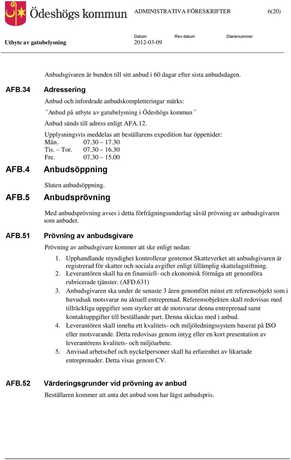 Upplysningsvis meddelas att beställarens expedition har öppettider: Mån. 07.30 17.30 Tis. Tor. 07.30 16.30 Fre. 07.30 15.00 Anbudsöppning Sluten anbudsöppning.