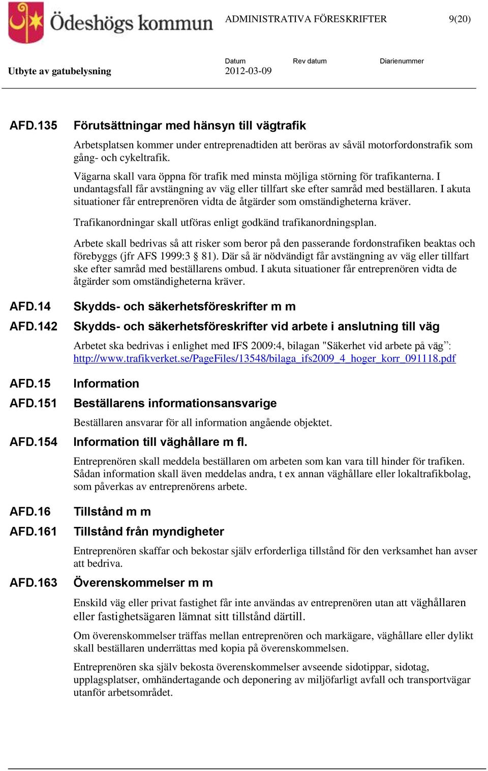 Vägarna skall vara öppna för trafik med minsta möjliga störning för trafikanterna. I undantagsfall får avstängning av väg eller tillfart ske efter samråd med beställaren.