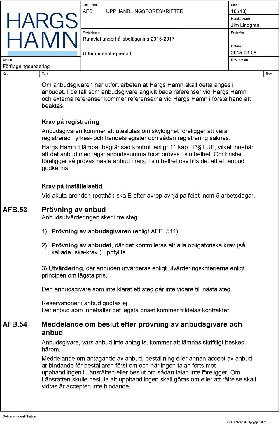 Krav på registrering Anbudsgivaren kommer att uteslutas om skyldighet föreligger att vara registrerad i yrkes- och handelsregister och sådan registrering saknas.