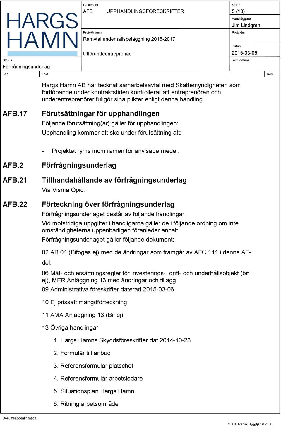 17 Förutsättningar för upphandlingen Följande förutsättning(ar) gäller för upphandlingen: Upphandling kommer att ske under förutsättning att: - Projektet ryms inom ramen för anvisade medel. AFB.2 AFB.