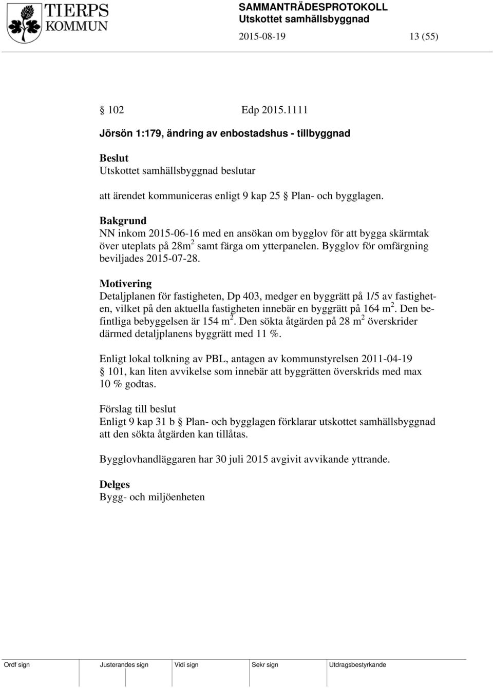 Motivering Detaljplanen för fastigheten, Dp 403, medger en byggrätt på 1/5 av fastigheten, vilket på den aktuella fastigheten innebär en byggrätt på 164 m 2. Den befintliga bebyggelsen är 154 m 2.