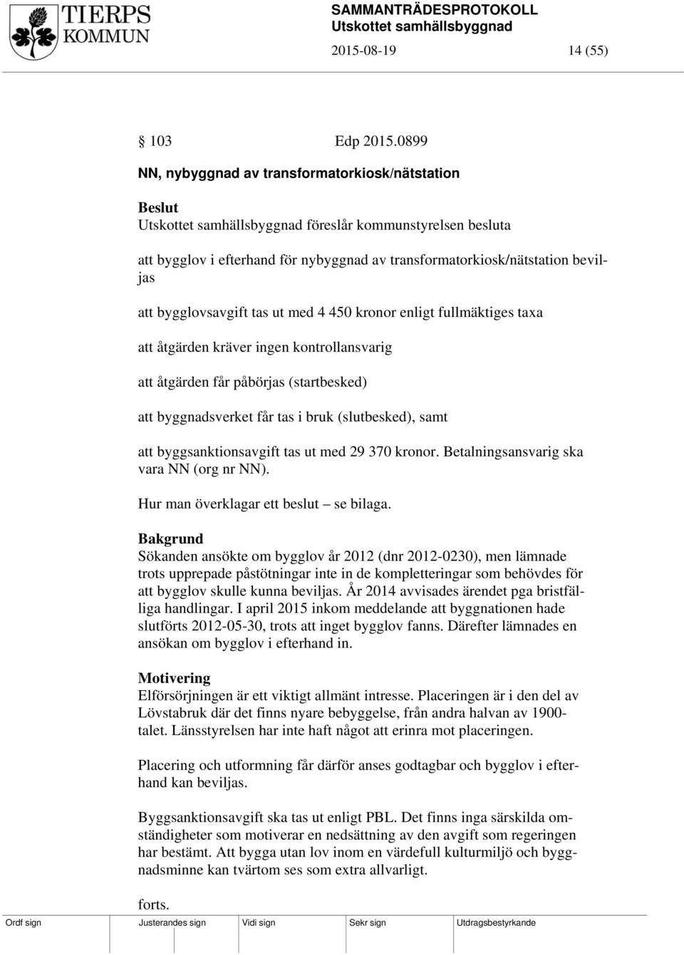 med 4 450 kronor enligt fullmäktiges taxa att åtgärden kräver ingen kontrollansvarig att åtgärden får påbörjas (startbesked) att byggnadsverket får tas i bruk (slutbesked), samt att