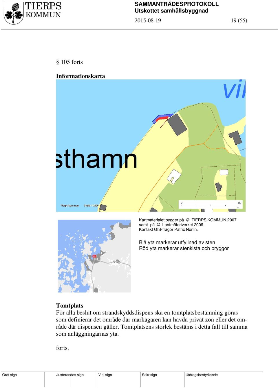 Blå yta markerar utfyllnad av sten Röd yta markerar stenkista och bryggor Tomtplats För alla beslut om strandskyddsdispens