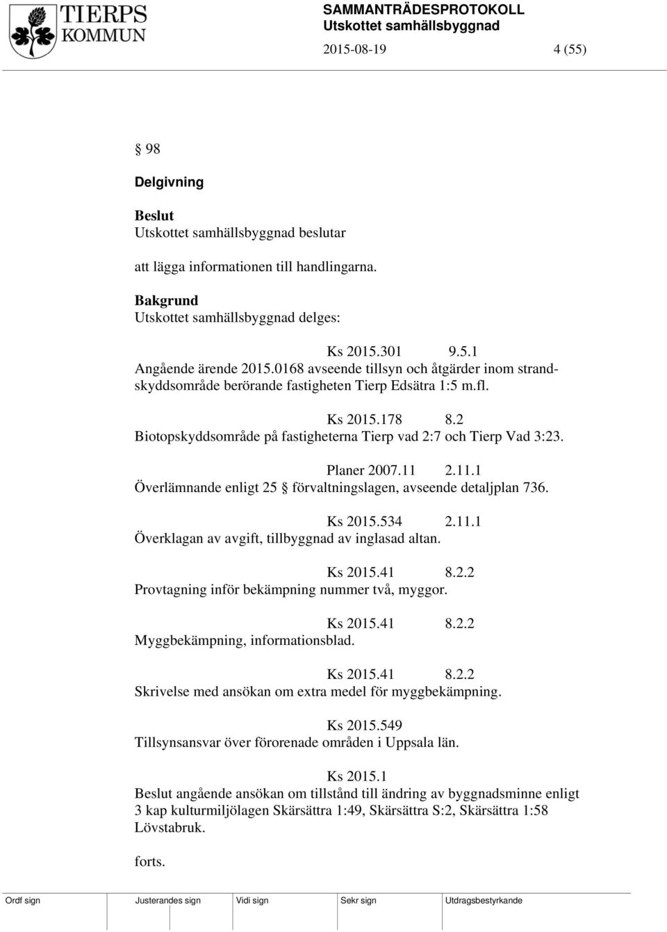 Planer 2007.11 2.11.1 Överlämnande enligt 25 förvaltningslagen, avseende detaljplan 736. Ks 2015.534 2.11.1 Överklagan av avgift, tillbyggnad av inglasad altan. Ks 2015.41 8.2.2 Provtagning inför bekämpning nummer två, myggor.