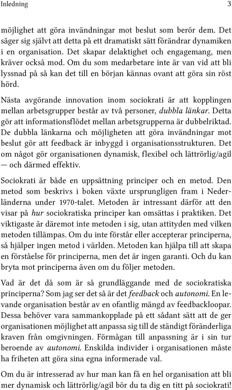 Nästa avgörande innovation inom sociokrati är att kopplingen mellan arbetsgrupper består av två personer, dubbla länkar. Detta gör att informationsflödet mellan arbetsgrupperna är dubbelriktad.