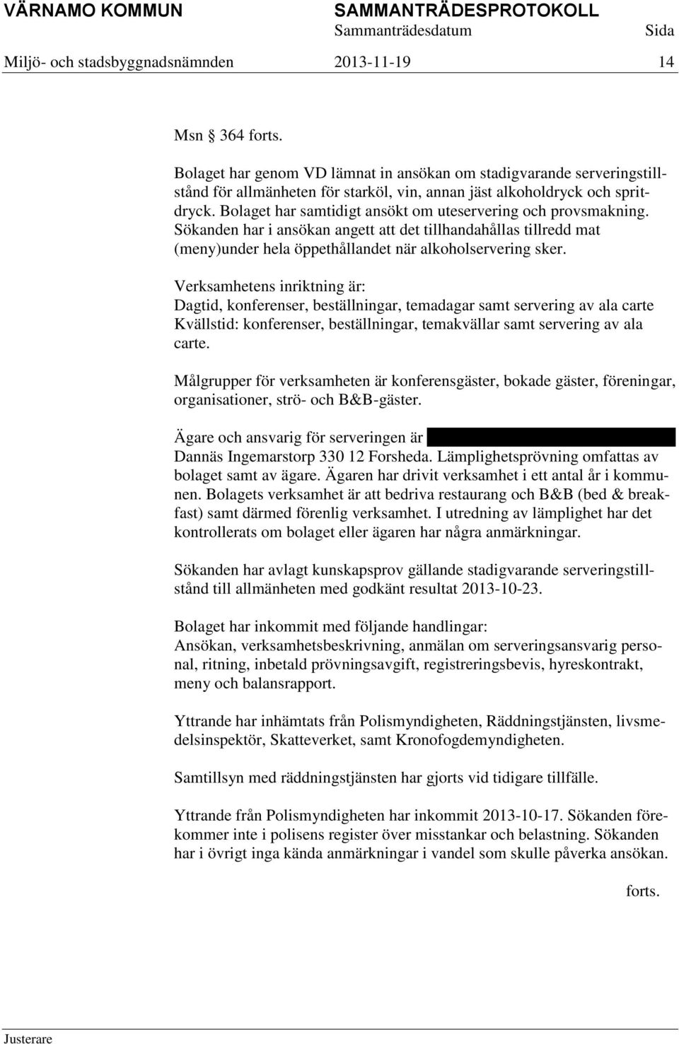 Verksamhetens inriktning är: Dagtid, konferenser, beställningar, temadagar samt servering av ala carte Kvällstid: konferenser, beställningar, temakvällar samt servering av ala carte.