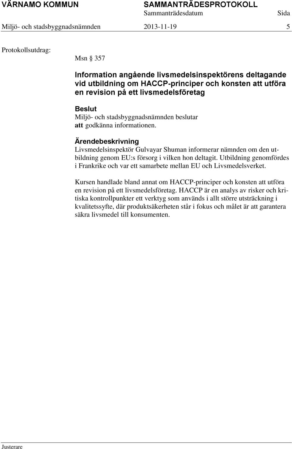 Ärendebeskrivning Livsmedelsinspektör Gulvayar Shuman informerar nämnden om den utbildning genom EU:s försorg i vilken hon deltagit.