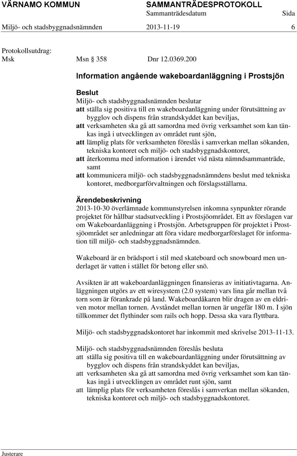 från strandskyddet kan beviljas, att verksamheten ska gå att samordna med övrig verksamhet som kan tänkas ingå i utvecklingen av området runt sjön, att lämplig plats för verksamheten föreslås i