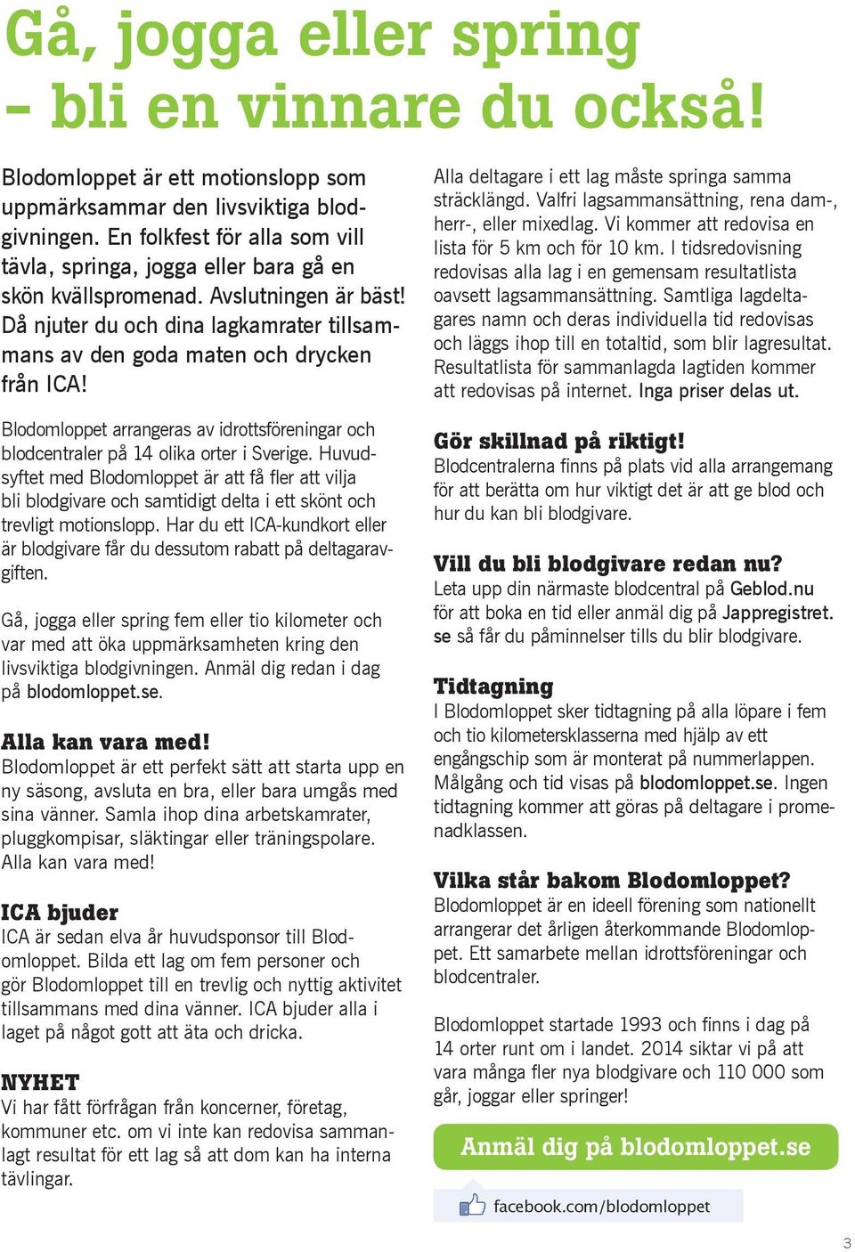 Blodomloppet arrangeras av idrottsföreningar och blodcentraler på 14 olika orter i Sverige. Huvud- bli blodgivare och samtidigt delta i ett skönt och trevligt motionslopp.