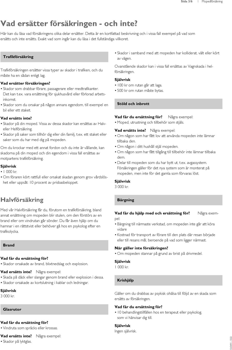 en ersätter vissa typer av skador i trafiken, och du måste ha en sådan enligt lag. Vad ersätter försäkringen? Skador som drabbar förare, passagerare eller medtrafikanter. Det kan t.ex.