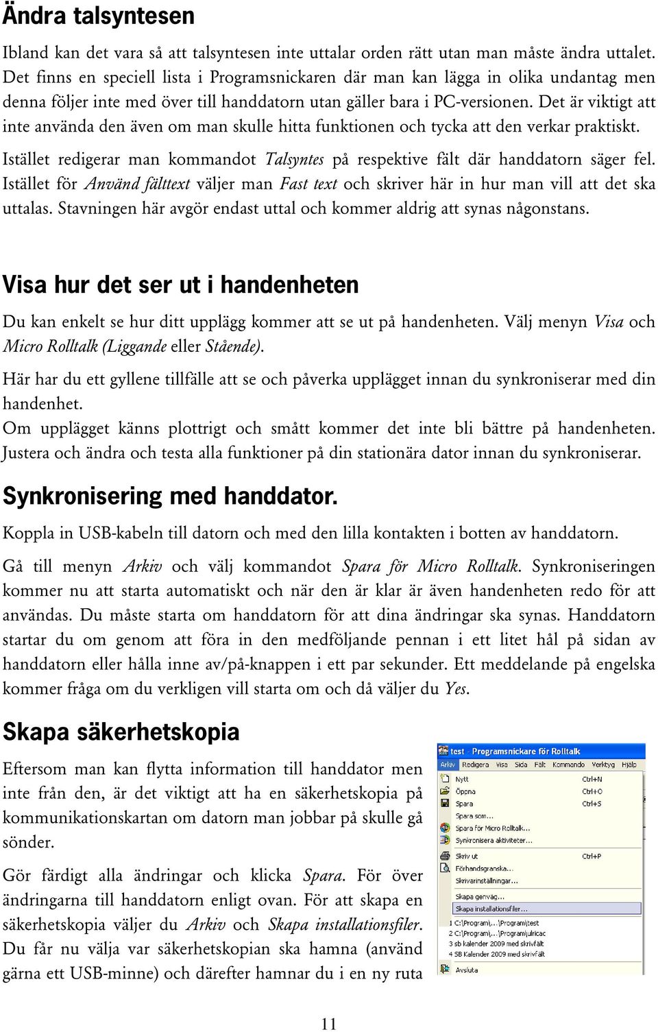 Det är viktigt att inte använda den även om man skulle hitta funktionen och tycka att den verkar praktiskt. Istället redigerar man kommandot Talsyntes på respektive fält där handdatorn säger fel.