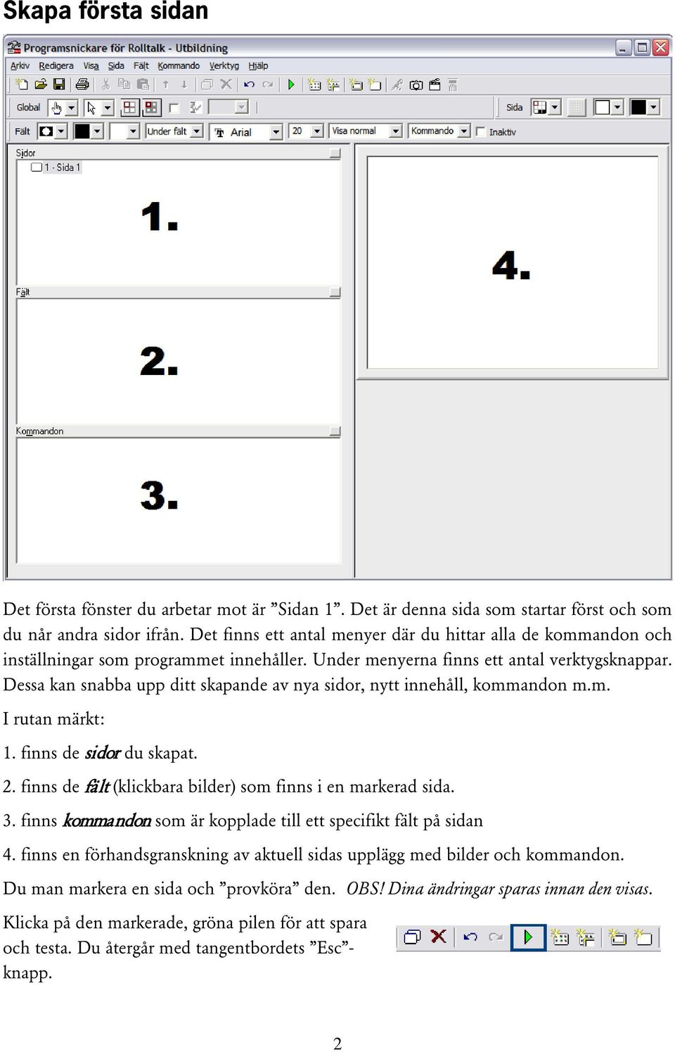 Dessa kan snabba upp ditt skapande av nya sidor, nytt innehåll, kommandon m.m. I rutan märkt: 1. finns de sidor du skapat. 2. finns de fält (klickbara bilder) som finns i en markerad sida. 3.