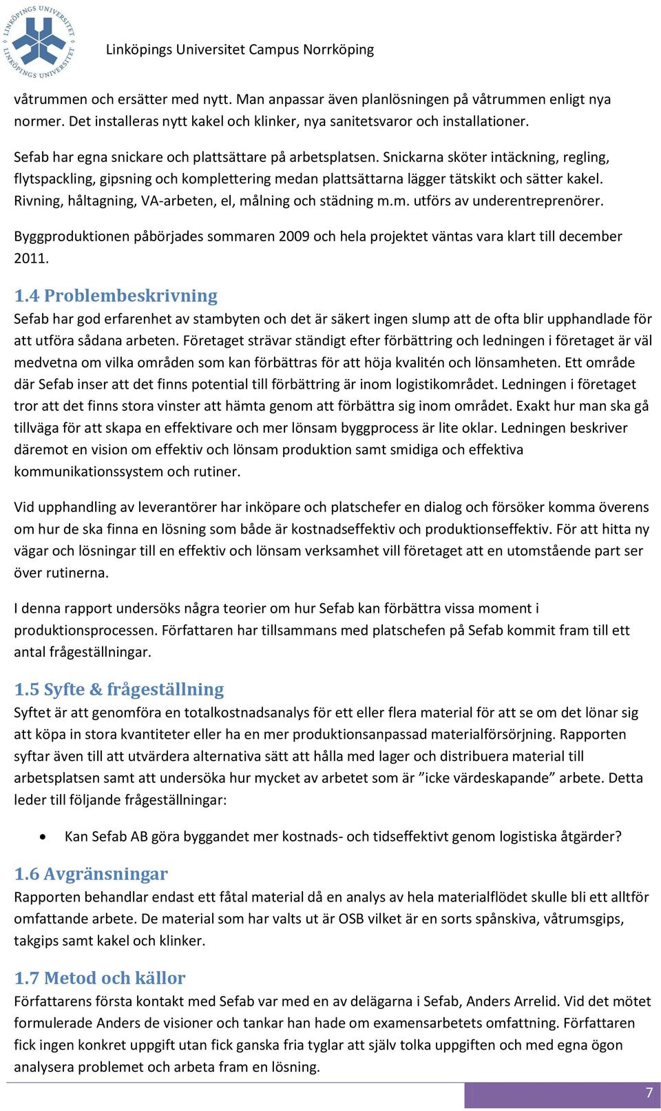 Rivning, håltagning, VA-arbeten, el, målning och städning m.m. utförs av underentreprenörer. Byggproduktionen påbörjades sommaren 2009 och hela projektet väntas vara klart till december 2011. 1.