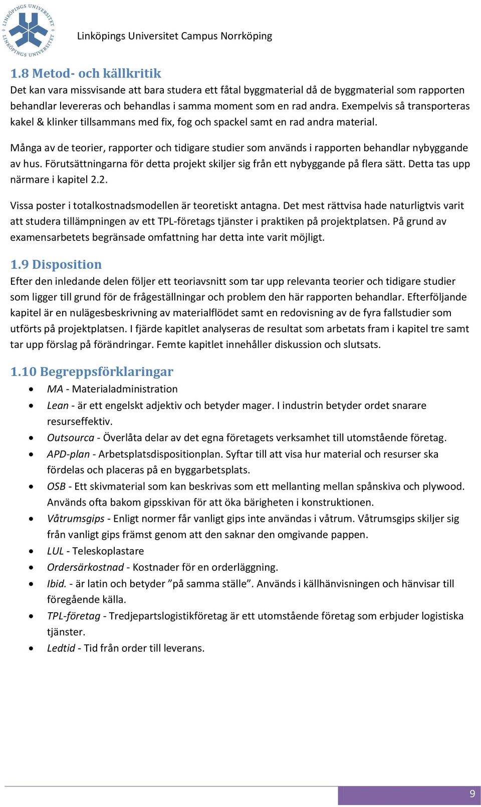 Många av de teorier, rapporter och tidigare studier som används i rapporten behandlar nybyggande av hus. Förutsättningarna för detta projekt skiljer sig från ett nybyggande på flera sätt.