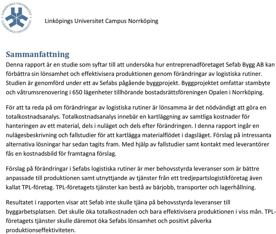 Byggprojektet omfattar stambyte och våtrumsrenovering i 650 lägenheter tillhörande bostadsrättsföreningen Opalen i Norrköping.
