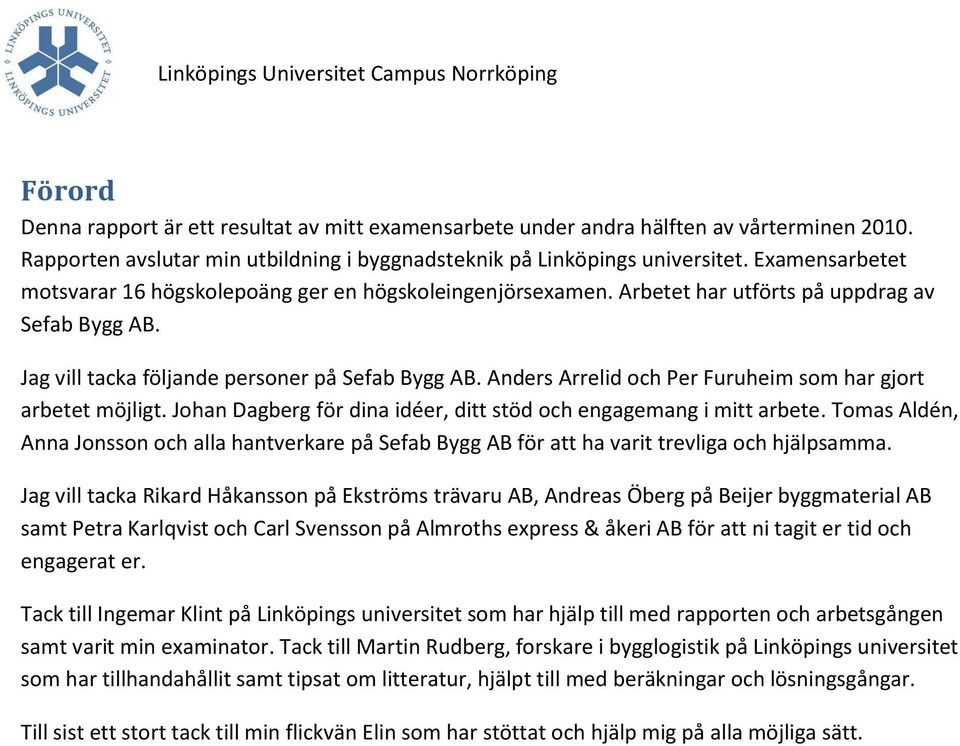Anders Arrelid och Per Furuheim som har gjort arbetet möjligt. Johan Dagberg för dina idéer, ditt stöd och engagemang i mitt arbete.